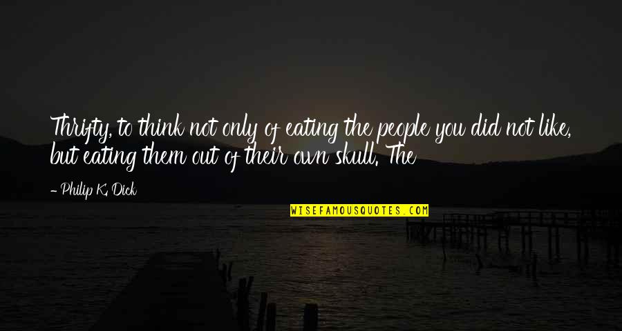 Miss My Home Place Quotes By Philip K. Dick: Thrifty, to think not only of eating the