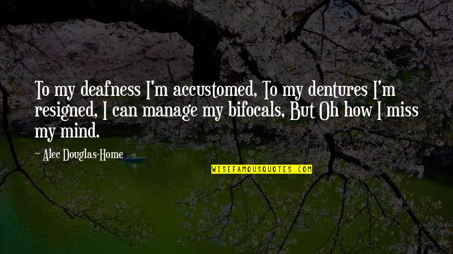 Miss My Home Quotes By Alec Douglas-Home: To my deafness I'm accustomed, To my dentures