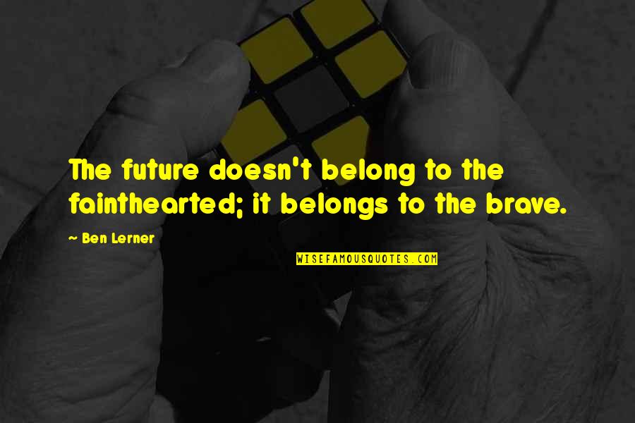 Miss My Momma Quotes By Ben Lerner: The future doesn't belong to the fainthearted; it