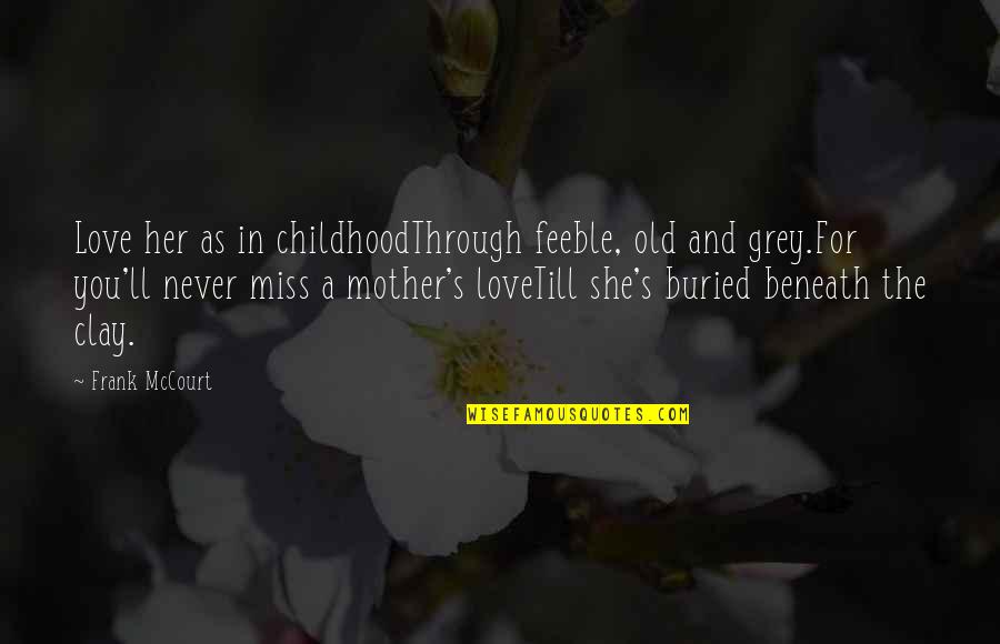 Miss My Mother Quotes By Frank McCourt: Love her as in childhoodThrough feeble, old and Miss My Mother Quotes By Frank McCourt: Love her as in childhoodThrough feeble, old and