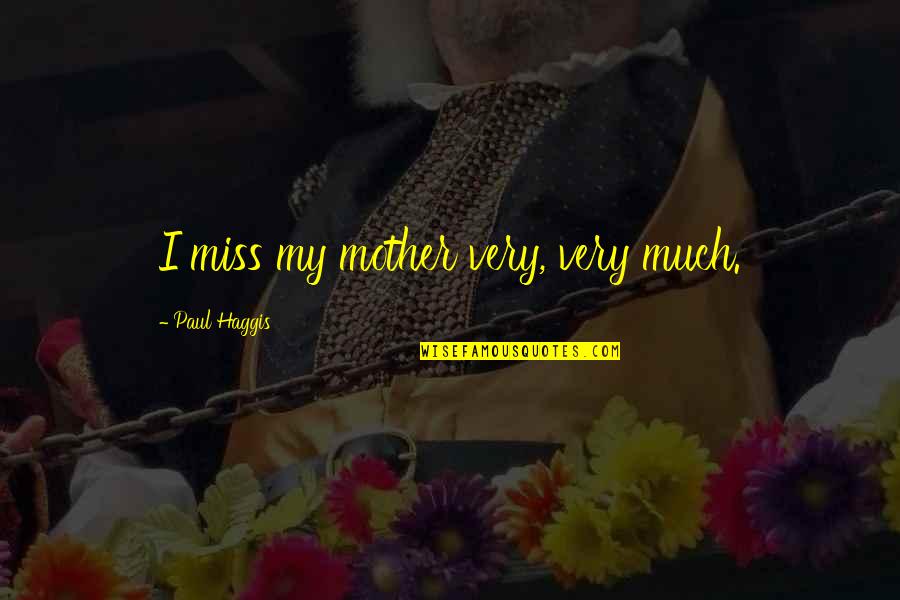 Miss My Mother Quotes By Paul Haggis: I miss my mother very, very much. Miss My Mother Quotes By Paul Haggis: I miss my mother very, very much.