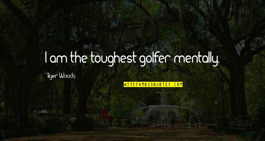 Miss My Mother Quotes By Tiger Woods: I am the toughest golfer mentally. Miss My Mother Quotes By Tiger Woods: I am the toughest golfer mentally.