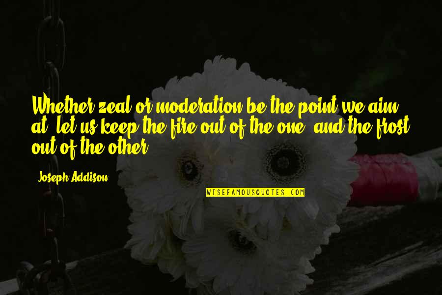 Miss My Siblings Quotes By Joseph Addison: Whether zeal or moderation be the point we Miss My Siblings Quotes By Joseph Addison: Whether zeal or moderation be the point we
