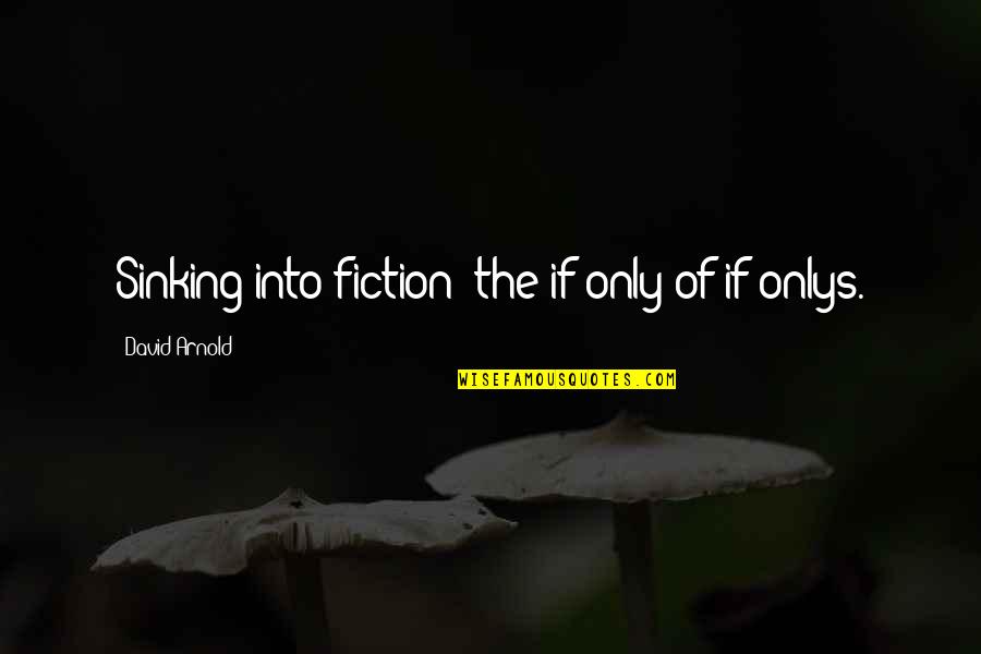 Miss Na Kaibigan Quotes By David Arnold: Sinking into fiction: the if-only of if-onlys.