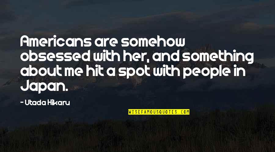 Miss Na Kaibigan Quotes By Utada Hikaru: Americans are somehow obsessed with her, and something