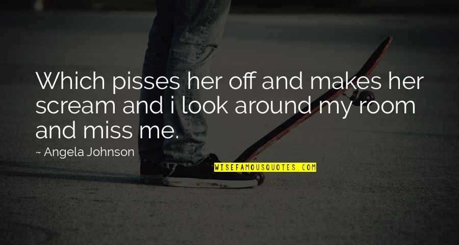Miss Off Quotes By Angela Johnson: Which pisses her off and makes her scream Miss Off Quotes By Angela Johnson: Which pisses her off and makes her scream