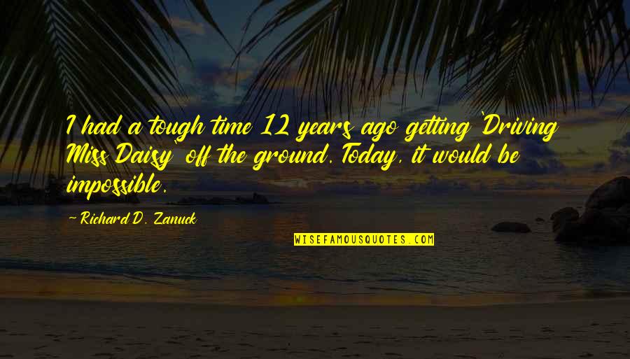 Miss Off Quotes By Richard D. Zanuck: I had a tough time 12 years ago