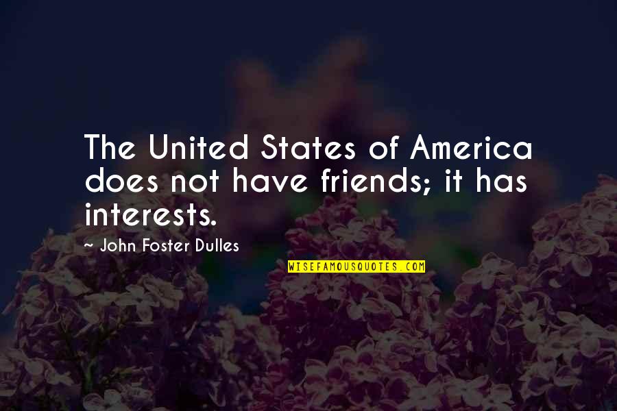 Miss Our Friendship Quotes By John Foster Dulles: The United States of America does not have