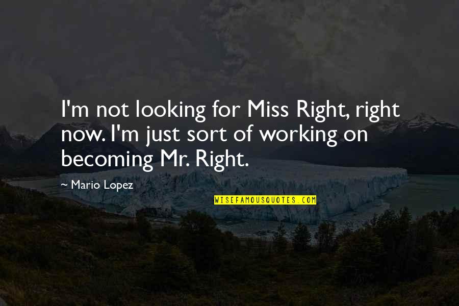 Miss Our Love Quotes By Mario Lopez: I'm not looking for Miss Right, right now.