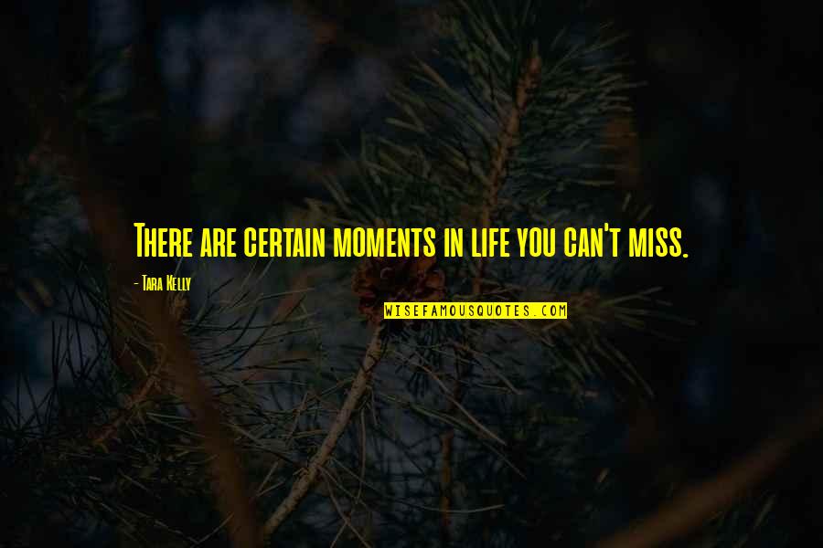 Miss Our Moments Quotes By Tara Kelly: There are certain moments in life you can't