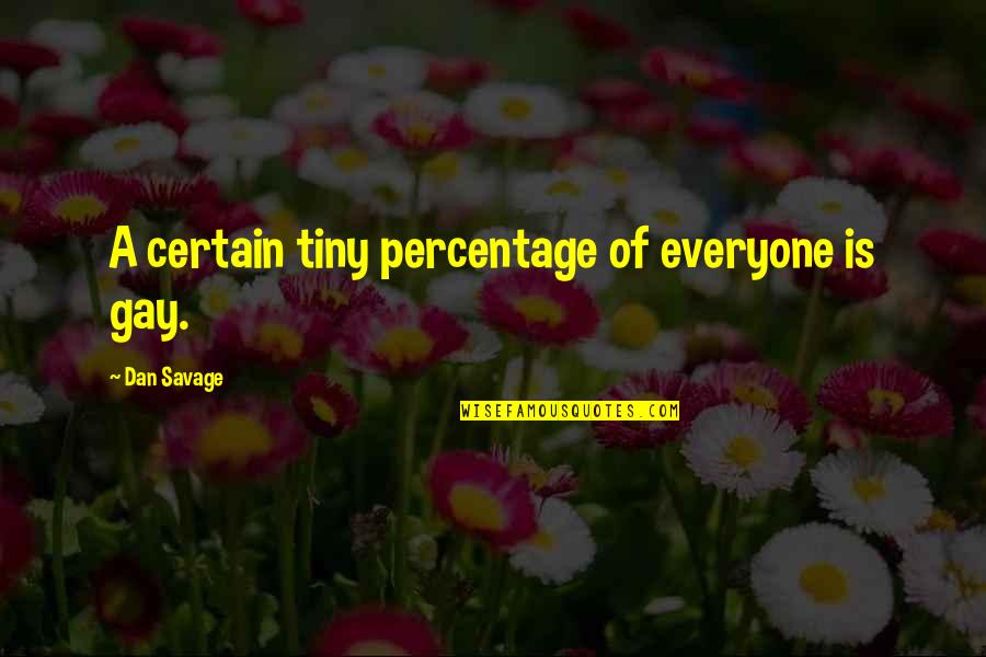 Miss Our Relationship Quotes By Dan Savage: A certain tiny percentage of everyone is gay. Miss Our Relationship Quotes By Dan Savage: A certain tiny percentage of everyone is gay.