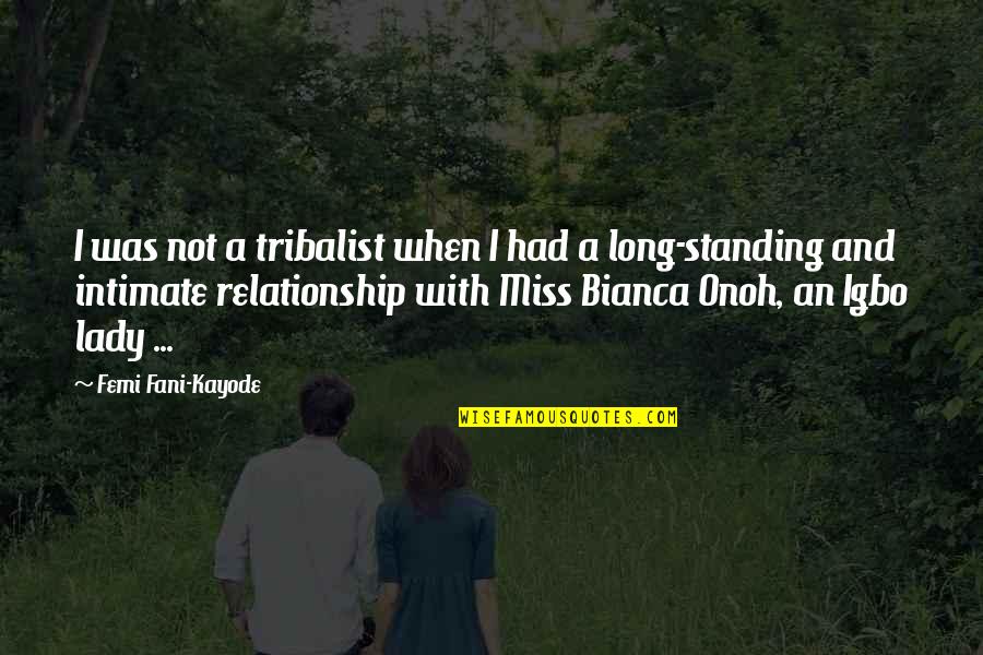 Miss Our Relationship Quotes By Femi Fani-Kayode: I was not a tribalist when I had Miss Our Relationship Quotes By Femi Fani-Kayode: I was not a tribalist when I had