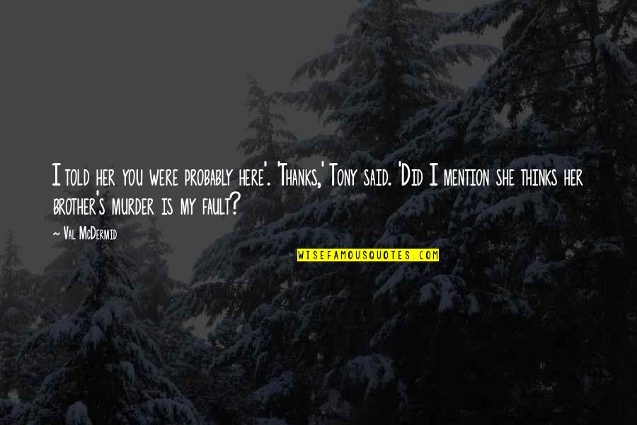 Miss Our Relationship Quotes By Val McDermid: I told her you were probably here'. 'Thanks,' Miss Our Relationship Quotes By Val McDermid: I told her you were probably here'. 'Thanks,'