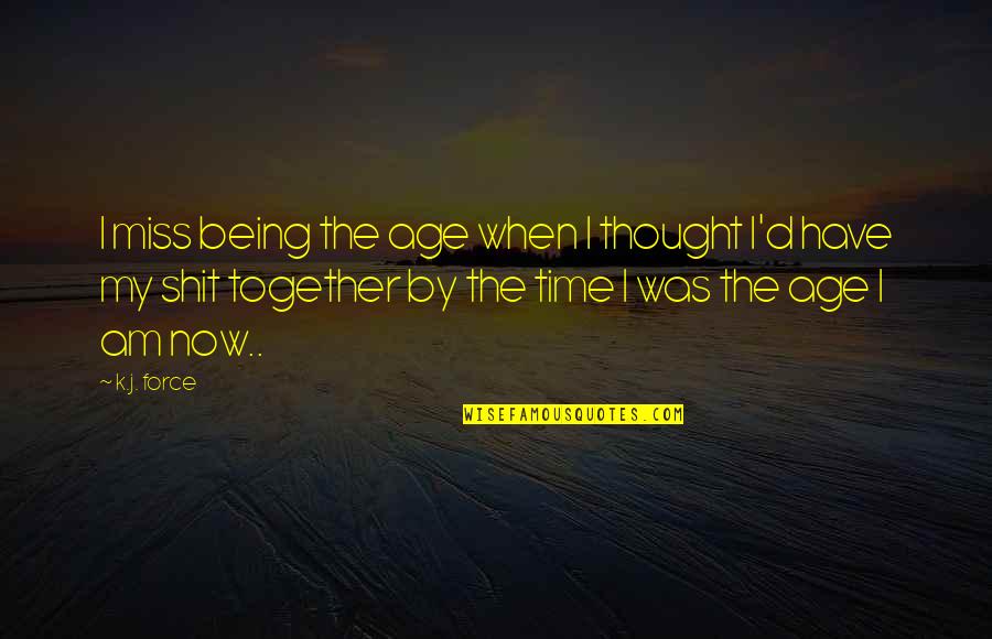 Miss Our Time Together Quotes By K.j. Force: I miss being the age when I thought Miss Our Time Together Quotes By K.j. Force: I miss being the age when I thought