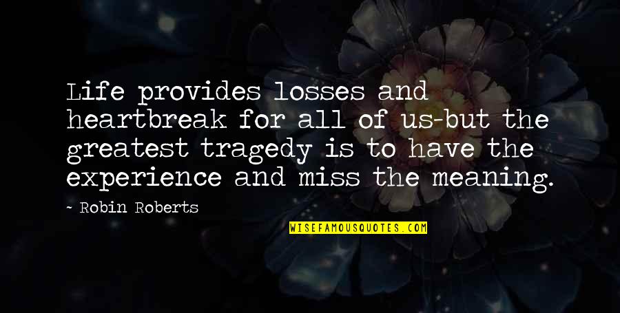 Miss Out On Life Quotes By Robin Roberts: Life provides losses and heartbreak for all of