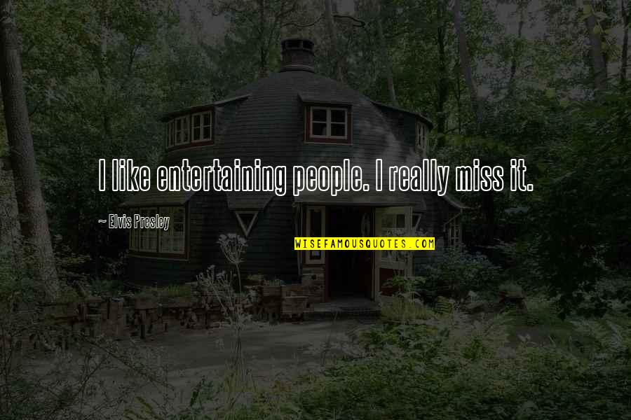 Miss People Quotes By Elvis Presley: I like entertaining people. I really miss it. Miss People Quotes By Elvis Presley: I like entertaining people. I really miss it.