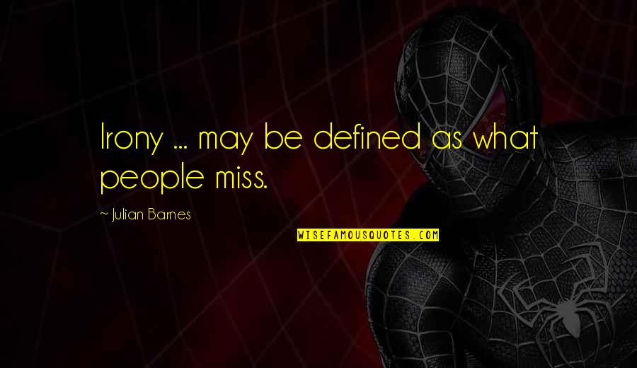 Miss People Quotes By Julian Barnes: Irony ... may be defined as what people Miss People Quotes By Julian Barnes: Irony ... may be defined as what people