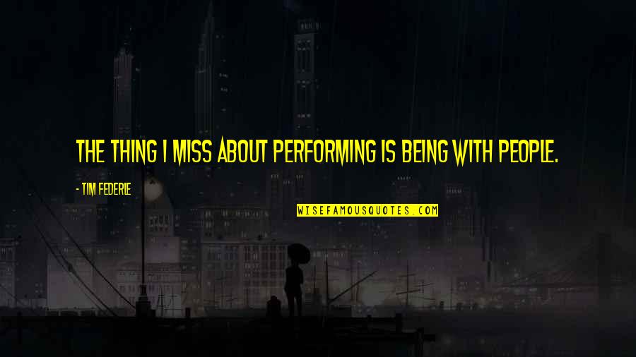 Miss Performing Quotes By Tim Federle: The thing I miss about performing is being