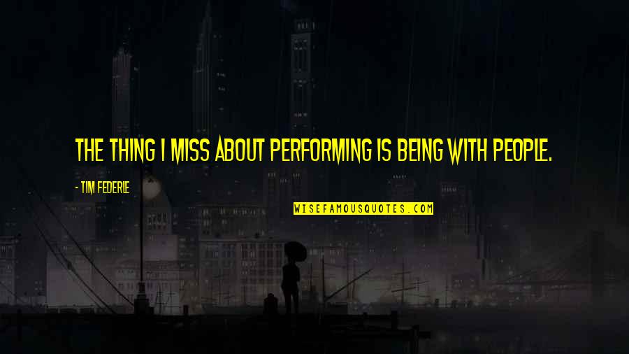 Miss Performing Quotes By Tim Federle: The thing I miss about performing is being Miss Performing Quotes By Tim Federle: The thing I miss about performing is being