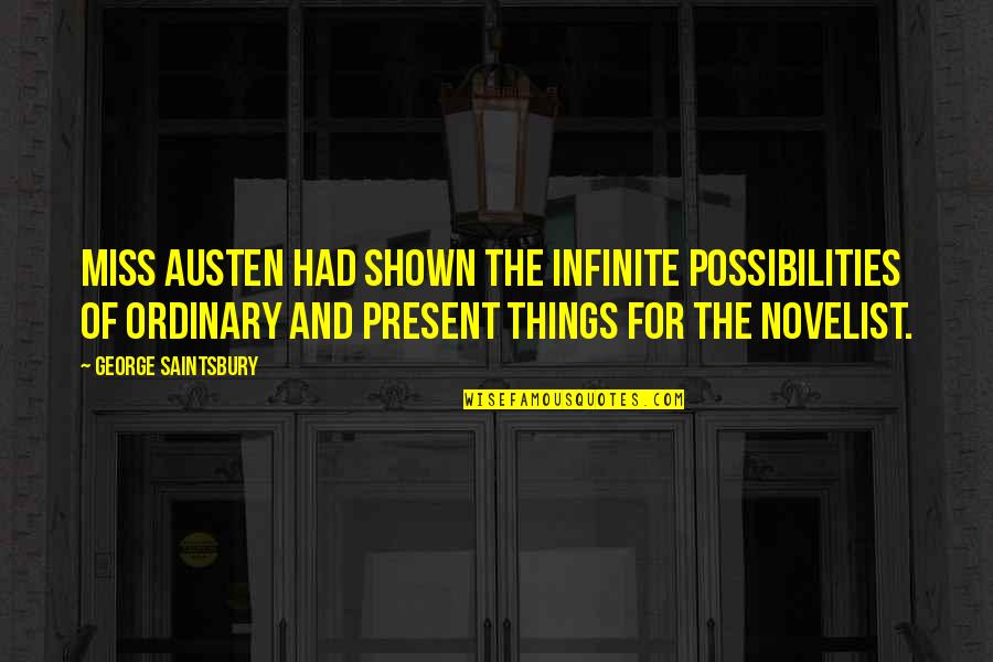Miss Quotes By George Saintsbury: Miss Austen had shown the infinite possibilities of