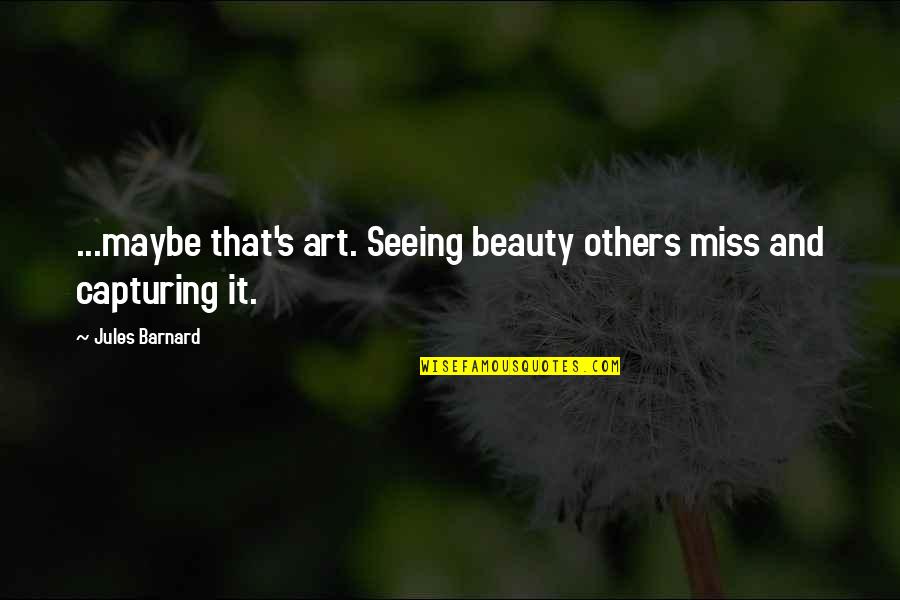 Miss Quotes By Jules Barnard: ...maybe that's art. Seeing beauty others miss and