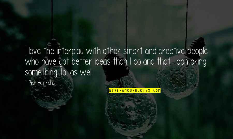 Miss Riding Quotes By Rick Heinrichs: I love the interplay with other smart and Miss Riding Quotes By Rick Heinrichs: I love the interplay with other smart and