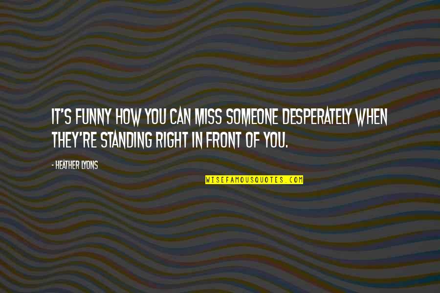 Miss Right Quotes By Heather Lyons: It's funny how you can miss someone desperately