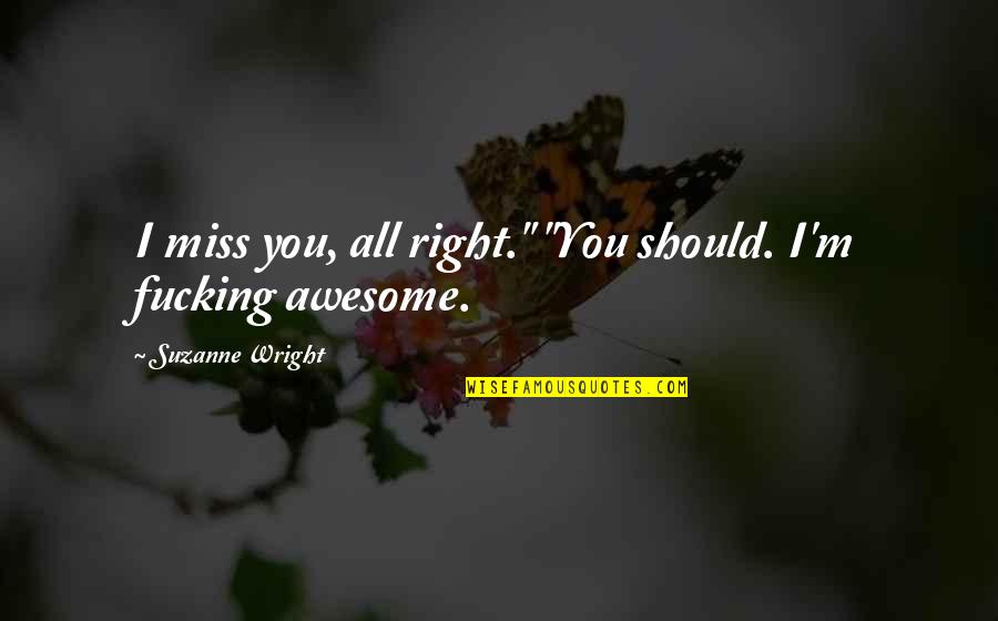 Miss Right Quotes By Suzanne Wright: I miss you, all right." "You should. I'm