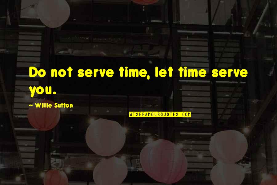 Miss Saigon Love Quotes By Willie Sutton: Do not serve time, let time serve you.