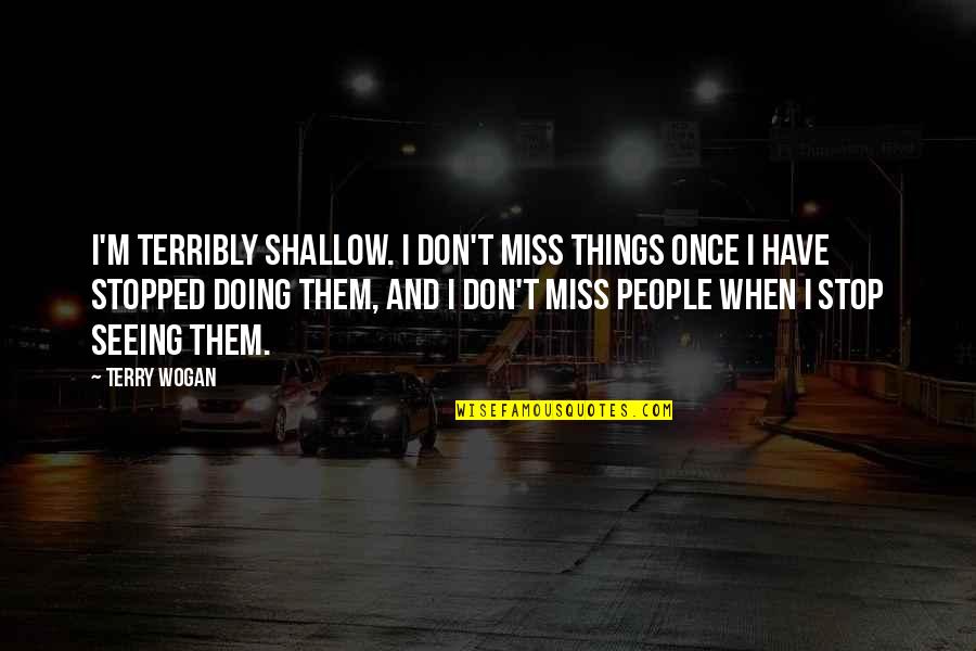 Miss Seeing You Quotes By Terry Wogan: I'm terribly shallow. I don't miss things once