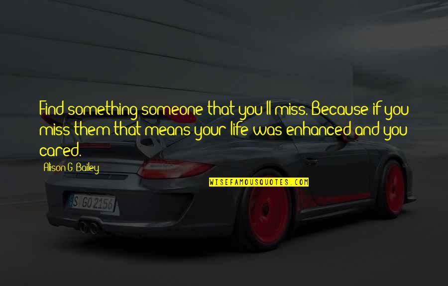 Miss Someone Quotes By Alison G. Bailey: Find something/someone that you'll miss. Because if you