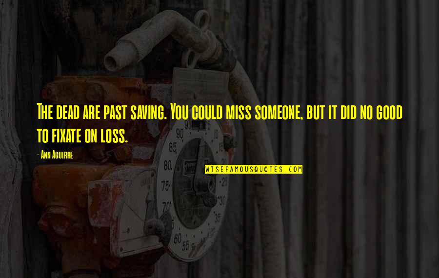 Miss Someone Quotes By Ann Aguirre: The dead are past saving. You could miss
