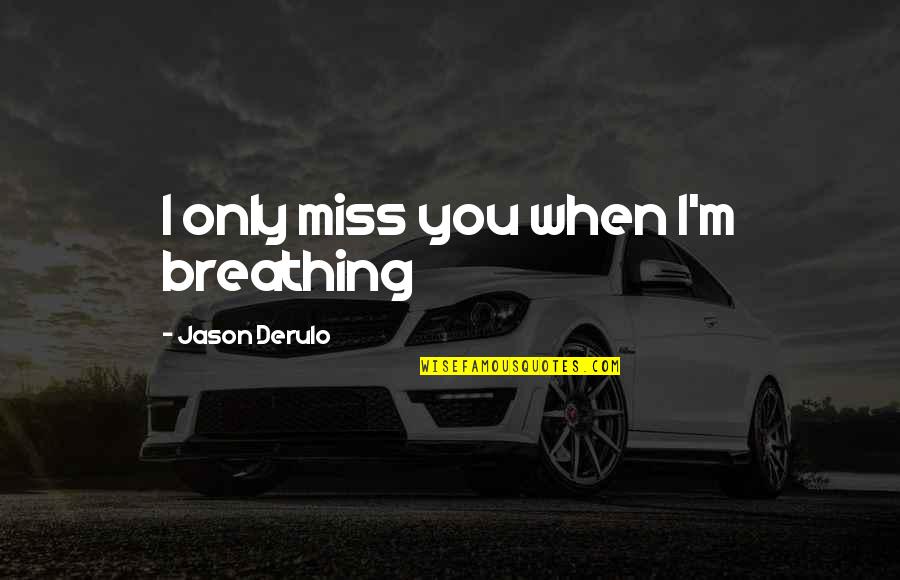 Miss Someone Quotes By Jason Derulo: I only miss you when I'm breathing