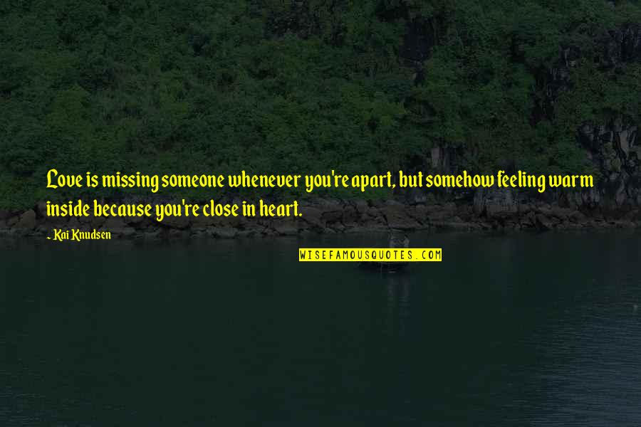 Miss Someone Quotes By Kai Knudsen: Love is missing someone whenever you're apart, but
