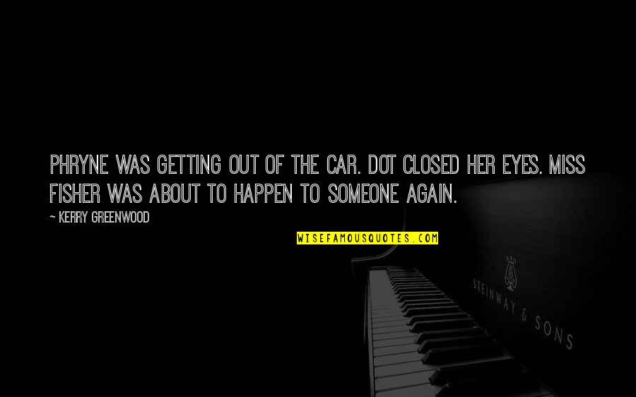 Miss Someone Quotes By Kerry Greenwood: Phryne was getting out of the car. Dot