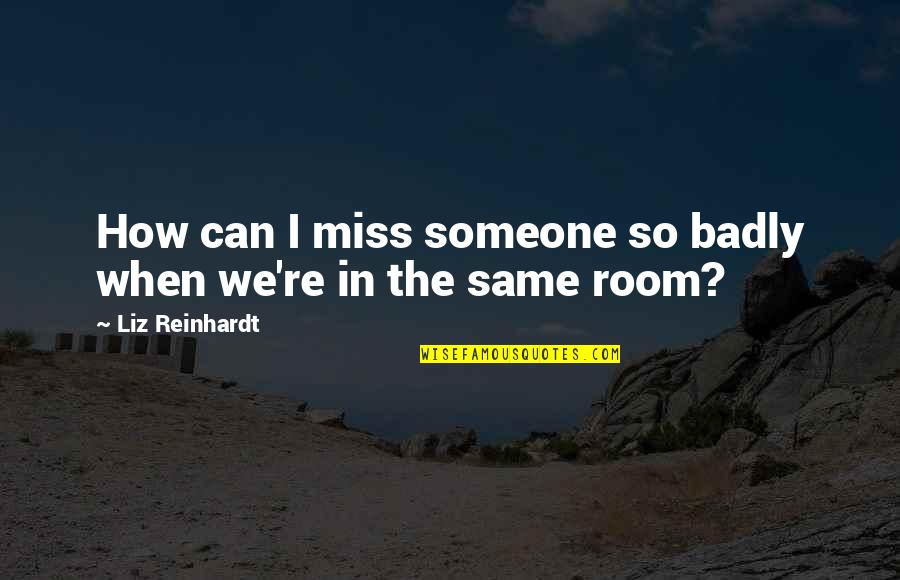 Miss Someone Quotes By Liz Reinhardt: How can I miss someone so badly when