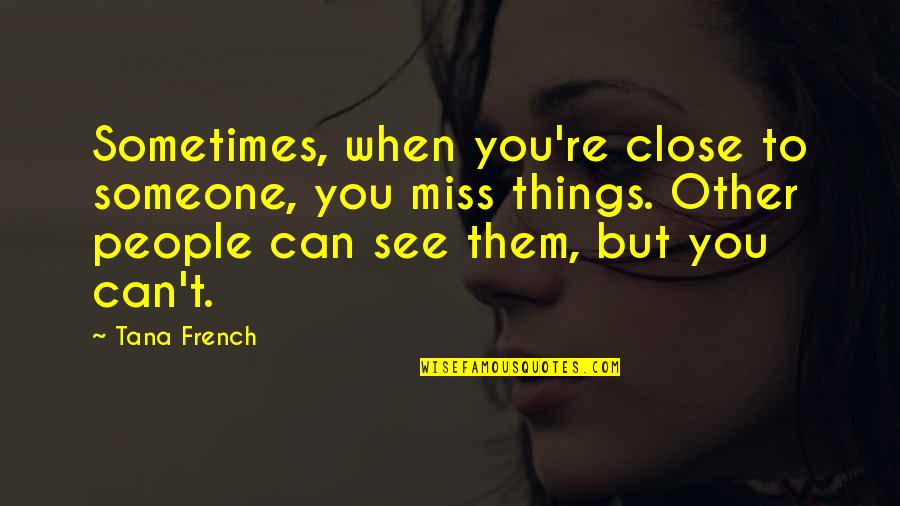 Miss Someone Quotes By Tana French: Sometimes, when you're close to someone, you miss