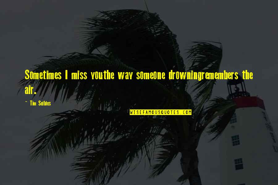 Miss Someone Quotes By Tim Seibles: Sometimes I miss youthe way someone drowningremembers the