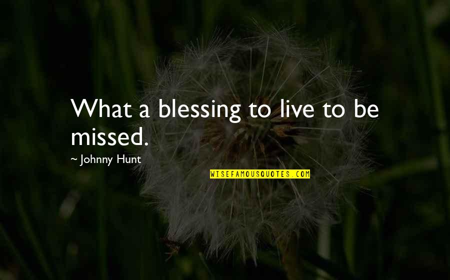 Miss Spink Quotes By Johnny Hunt: What a blessing to live to be missed. Miss Spink Quotes By Johnny Hunt: What a blessing to live to be missed.