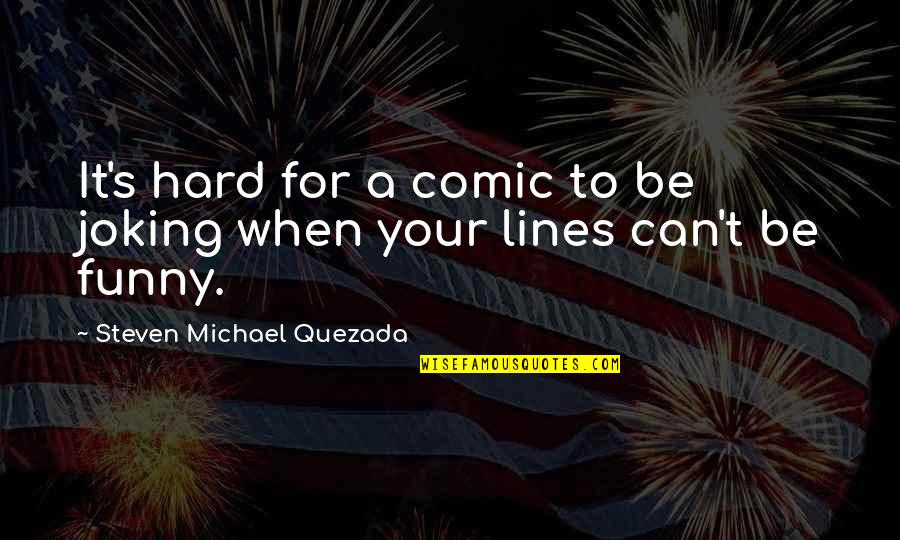 Miss Talk To You Quotes By Steven Michael Quezada: It's hard for a comic to be joking Miss Talk To You Quotes By Steven Michael Quezada: It's hard for a comic to be joking