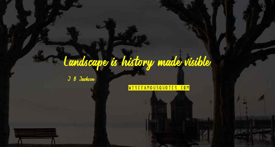 Miss Talking To Him Quotes By J. B. Jackson: Landscape is history made visible.