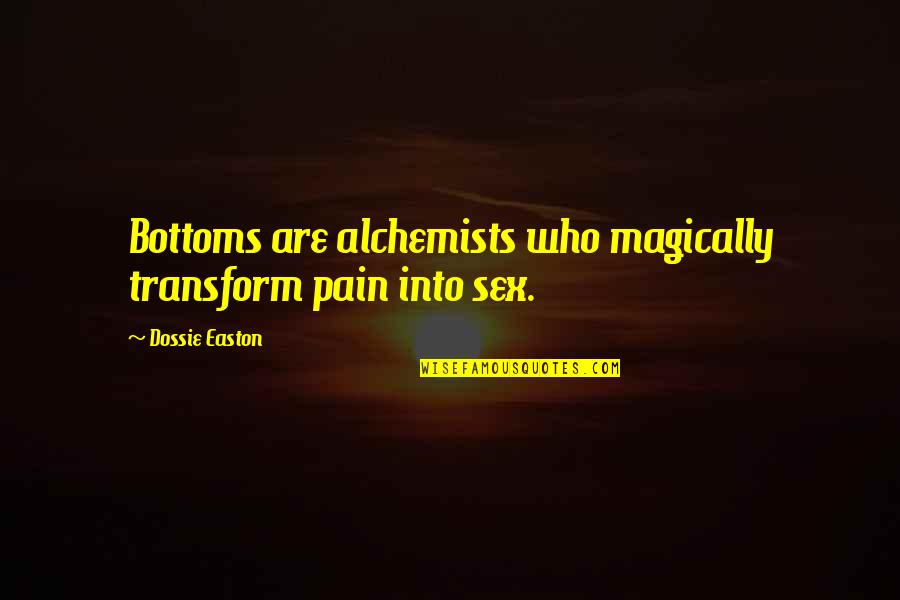 Miss Talking To My Friend Quotes By Dossie Easton: Bottoms are alchemists who magically transform pain into