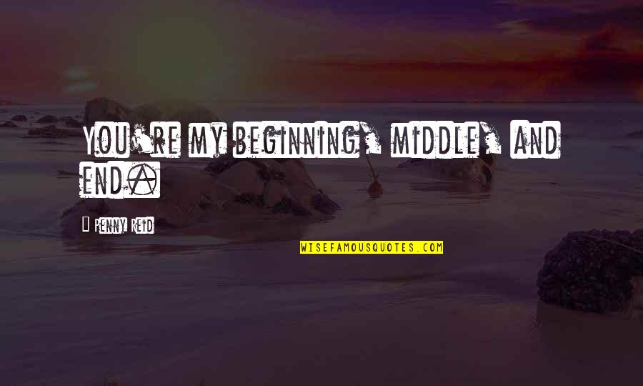 Miss Talking To You Picture Quotes By Penny Reid: You're my beginning, middle, and end. Miss Talking To You Picture Quotes By Penny Reid: You're my beginning, middle, and end.