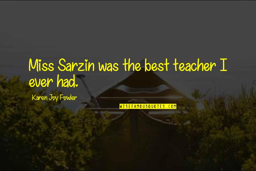 Miss Teacher Quotes By Karen Joy Fowler: Miss Sarzin was the best teacher I ever