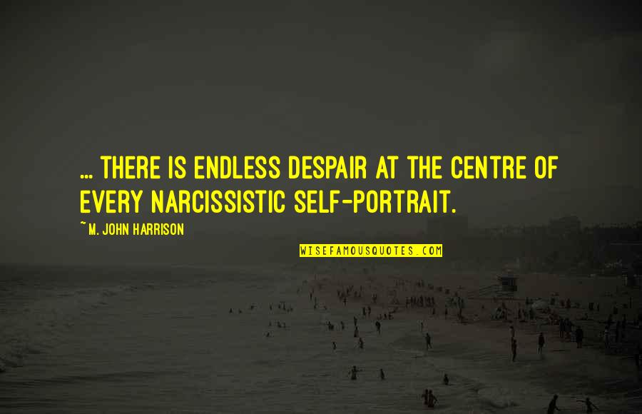 Miss Teacher Quotes By M. John Harrison: ... there is endless despair at the centre