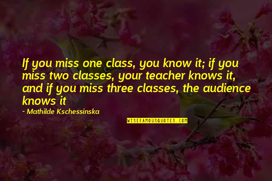 Miss Teacher Quotes By Mathilde Kschessinska: If you miss one class, you know it;