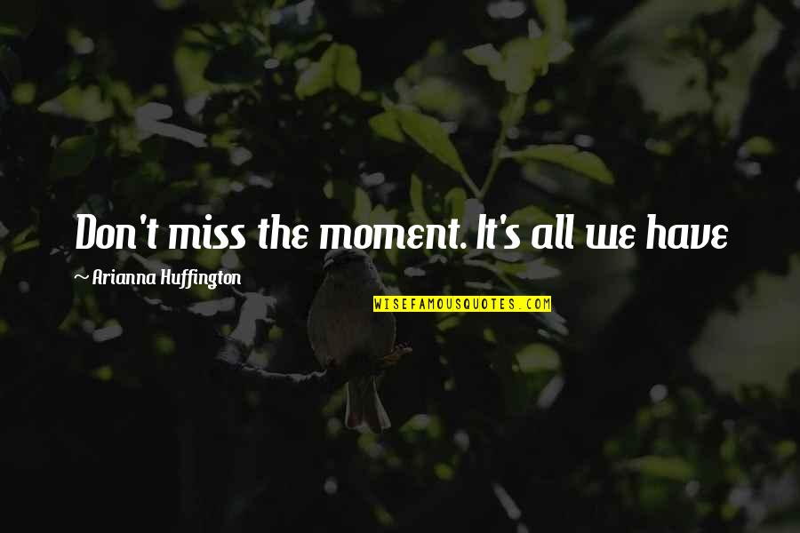 Miss That Moment Quotes By Arianna Huffington: Don't miss the moment. It's all we have