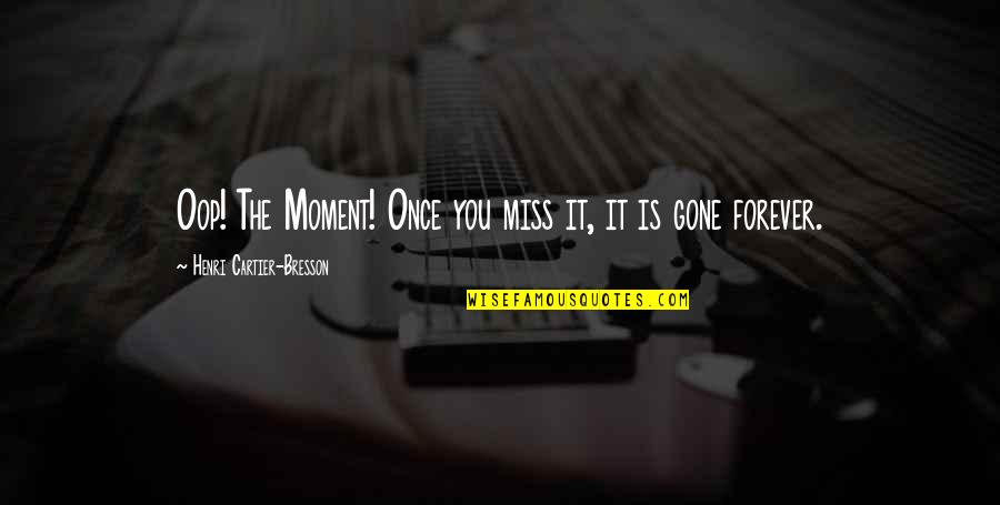 Miss That Moment Quotes By Henri Cartier-Bresson: Oop! The Moment! Once you miss it, it Miss That Moment Quotes By Henri Cartier-Bresson: Oop! The Moment! Once you miss it, it
