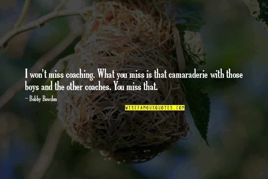 Miss That You Quotes By Bobby Bowden: I won't miss coaching. What you miss is Miss That You Quotes By Bobby Bowden: I won't miss coaching. What you miss is