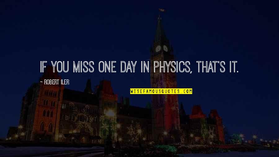 Miss That You Quotes By Robert Iler: If you miss one day in physics, that's Miss That You Quotes By Robert Iler: If you miss one day in physics, that's